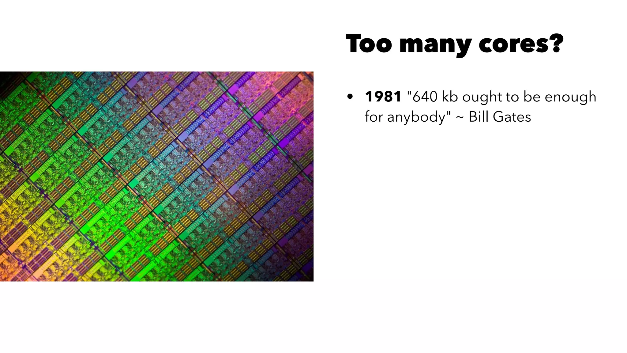 Too many cores?
• 1981 "640 kb ought to be enough
for anybody" ~ Bill Gates
 
