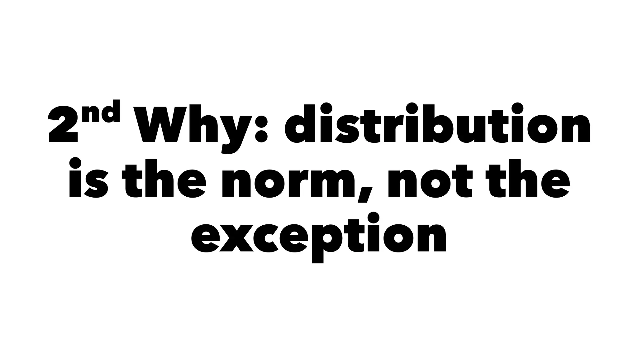 2nd
Why: distribution
is the norm, not the
exception
 