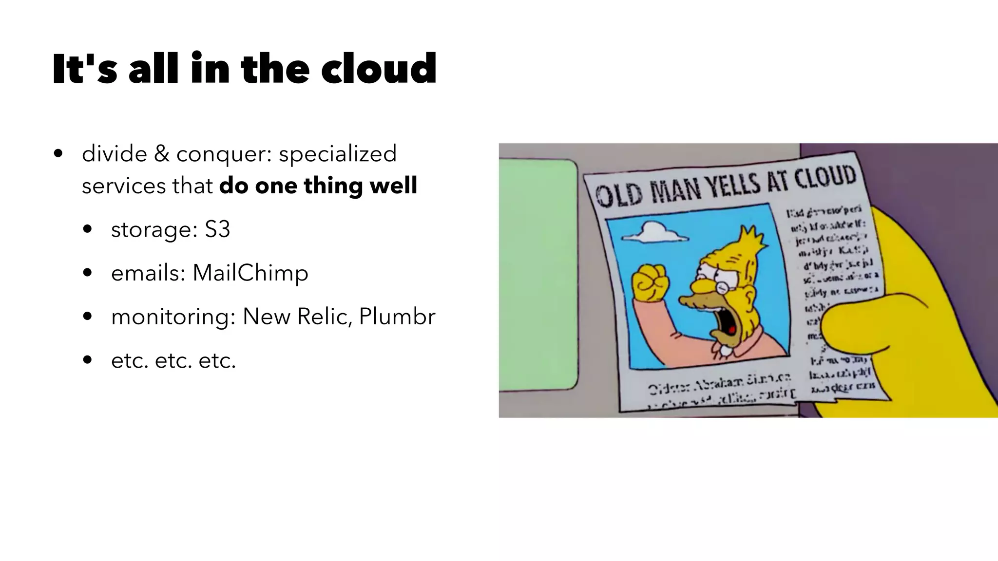 It's all in the cloud
• divide & conquer: specialized
services that do one thing well
• storage: S3
• emails: MailChimp
• monitoring: New Relic, Plumbr
• etc. etc. etc.
 