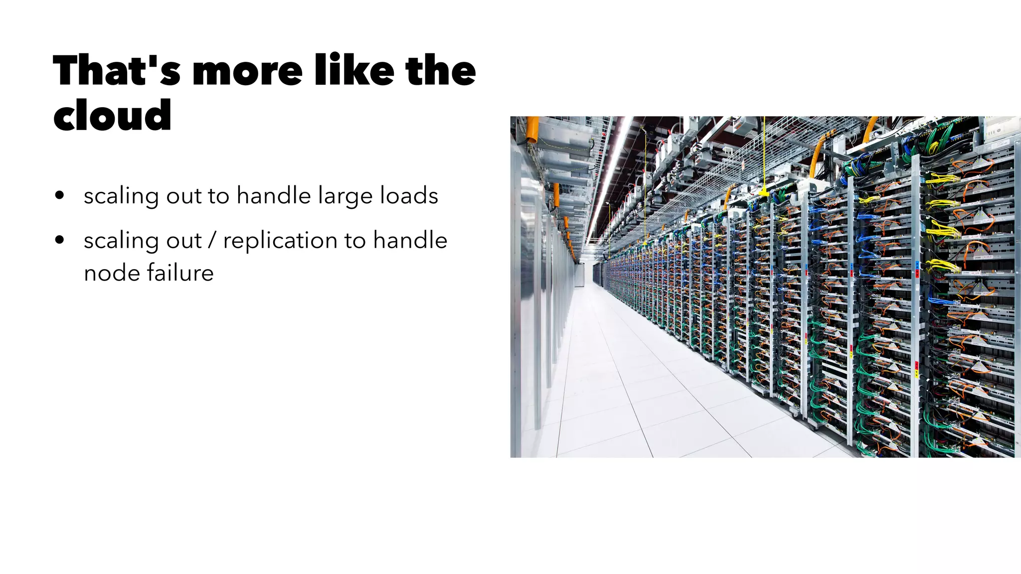That's more like the
cloud
• scaling out to handle large loads
• scaling out / replication to handle
node failure
 