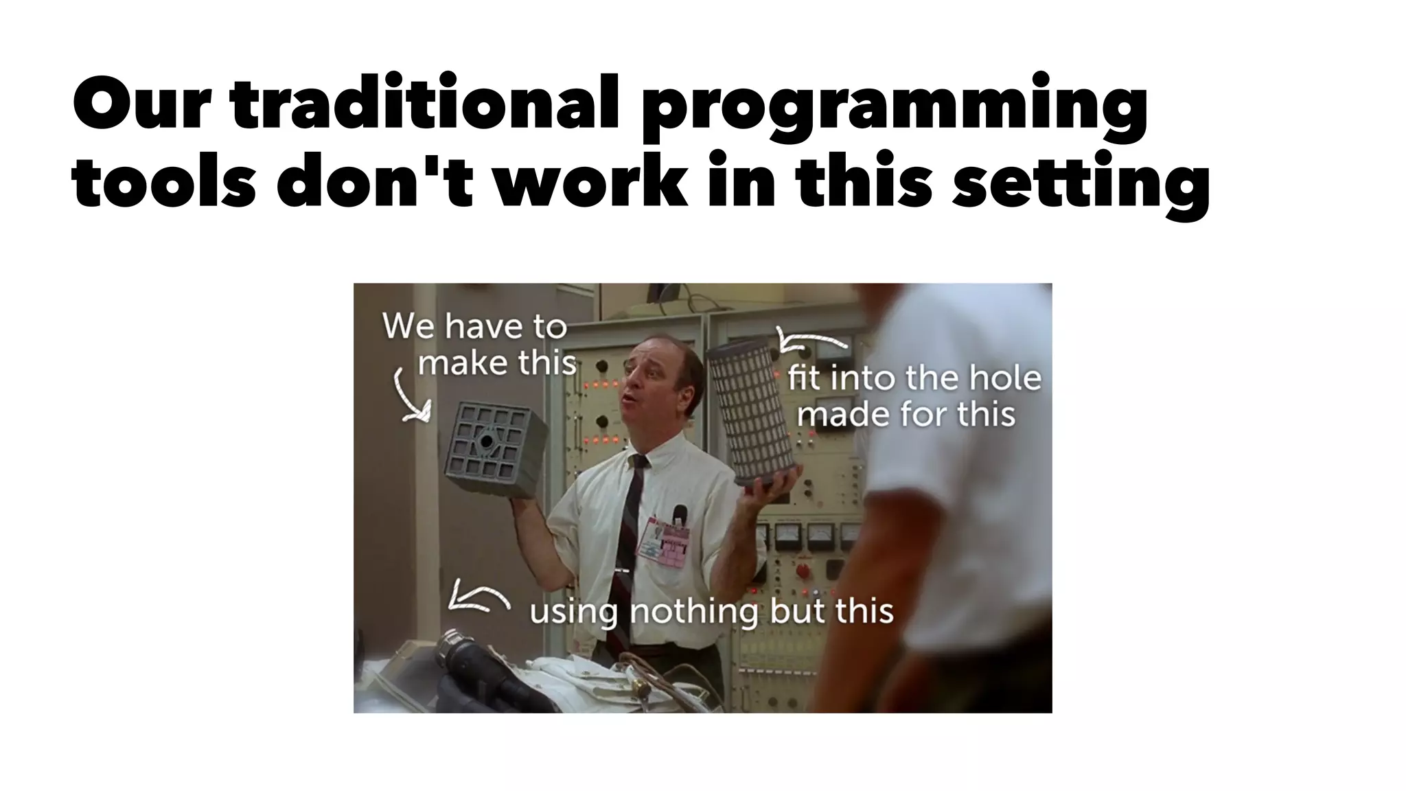 Our traditional programming
tools don't work in this setting
 