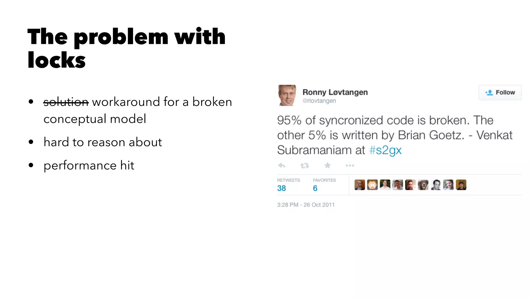 The problem with
locks
• solution workaround for a broken
conceptual model
• hard to reason about
• performance hit
 