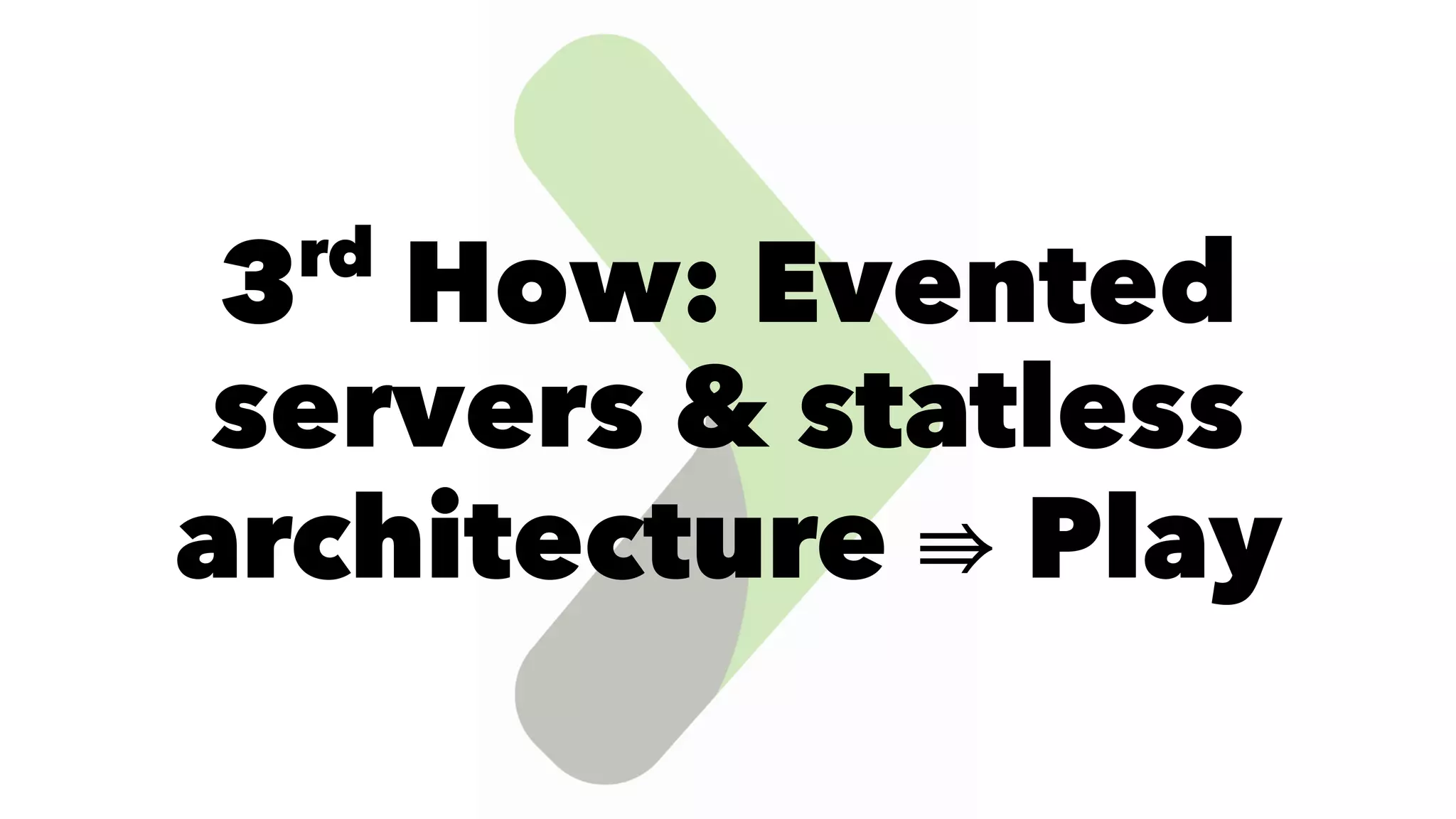 3rd
How: Evented
servers & statless
architecture Play
 