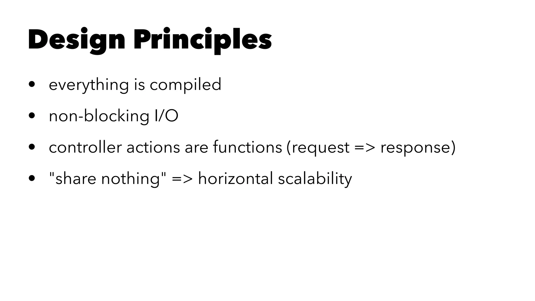 Design Principles
• everything is compiled
• non-blocking I/O
• controller actions are functions (request => response)
• "share nothing" => horizontal scalability
 