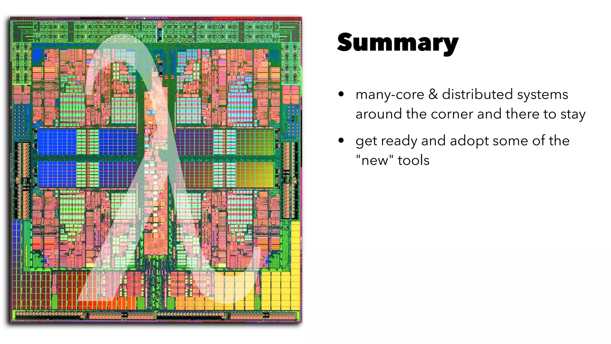 Summary
• many-core & distributed systems
around the corner and there to stay
• get ready and adopt some of the
"new" tools
 