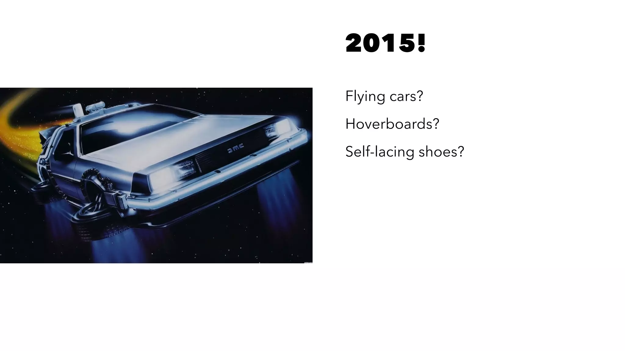 2015!
Flying cars?
Hoverboards?
Self-lacing shoes?
 