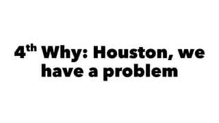 4th
Why: Houston, we
have a problem
 
