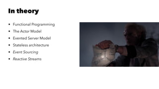 In theory
• Functional Programming
• The Actor Model
• Evented Server Model
• Stateless architecture
• Event Sourcing
• Reactive Streams
 