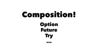 Composition!
Option
Future
Try
...
 