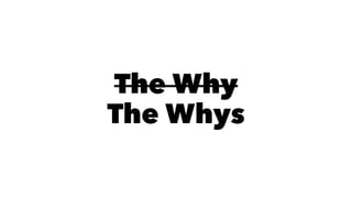 The Why
The Whys
 