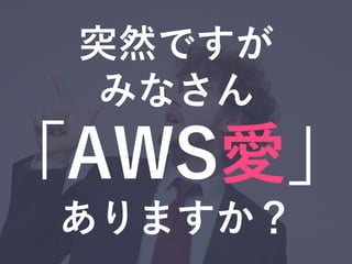 突然ですが
みなさん
「AWS愛」
ありますか？
 
