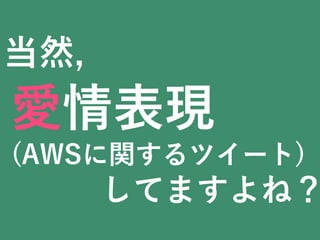 愛情表現
(AWSに関するツイート)
してますよね？
当然,
 