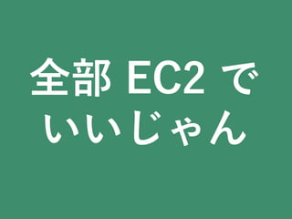 全部 EC2  で
いいじゃん
 