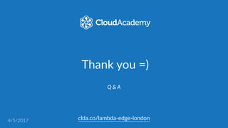 Thank  you  =)
clda.co/lambda-­‐edge-­‐london
Q  &  A
4/5/2017
 