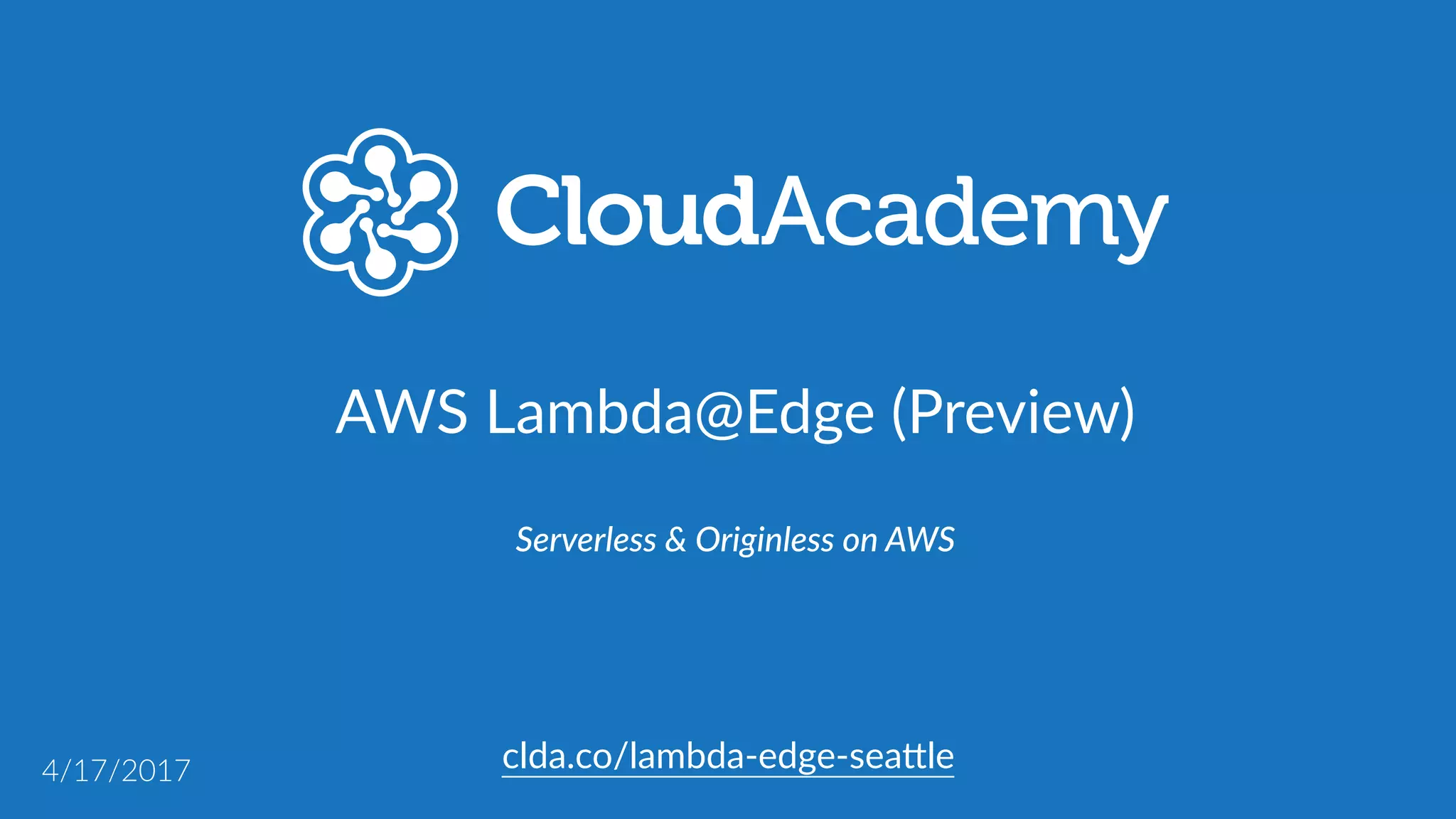 clda.co/lambda-­‐edge-­‐sea.le
AWS  Lambda@Edge  (Preview)
Serverless  &  Originless  on  AWS
4/17/2017
 