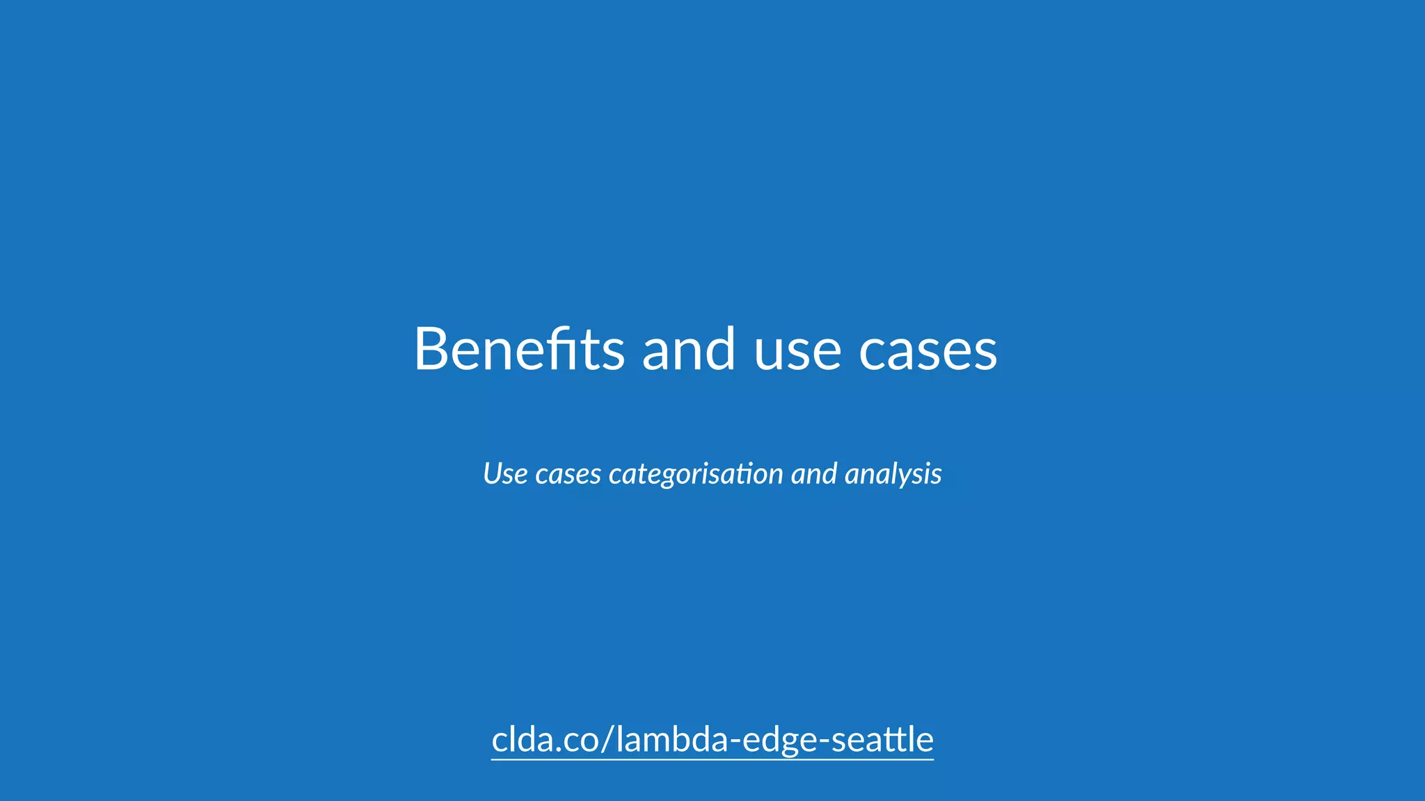 Beneﬁts  and  use  cases
Use  cases  categorisa@on  and  analysis
clda.co/lambda-­‐edge-­‐sea.le
 