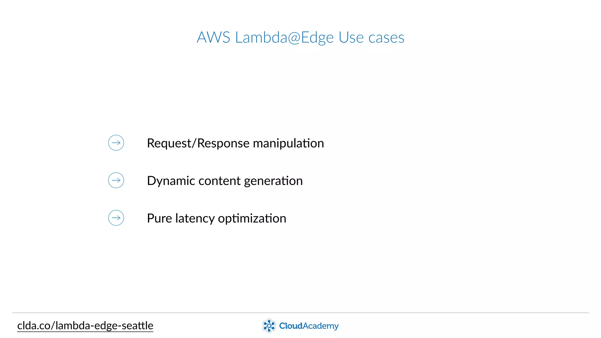 AWS  Lambda@Edge  Use  cases
Request/Response  manipulaQon
Dynamic  content  generaQon
Pure  latency  opQmizaQon
clda.co/lambda-­‐edge-­‐sea.le
 