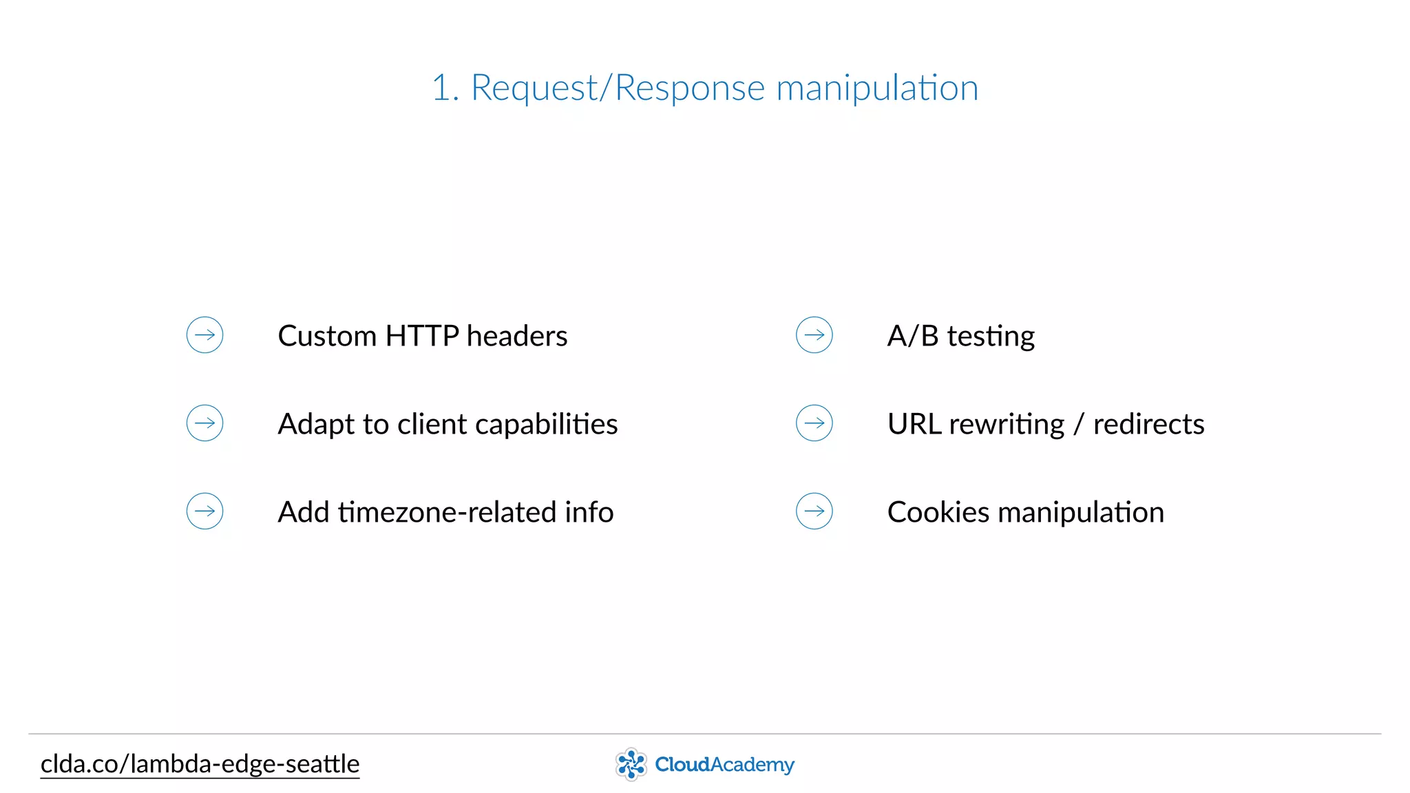 1.  Request/Response  manipulaPon
Custom  HTTP  headers
Adapt  to  client  capabiliQes
Add  Qmezone-­‐related  info
A/B  tesQng
URL  rewriQng  /  redirects
EncrypQon  at  the  Edge
clda.co/lambda-­‐edge-­‐sea.le
 
