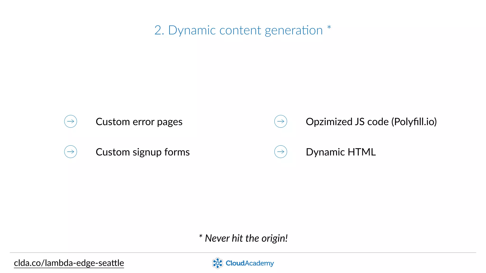 2.  Dynamic  content  generaPon  *
Custom  error  pages
Custom  signup  forms
Opzimized  JS  code  (Polyﬁll.io)
Dynamic  HTML
*  Never  hit  the  origin!
clda.co/lambda-­‐edge-­‐sea.le
 