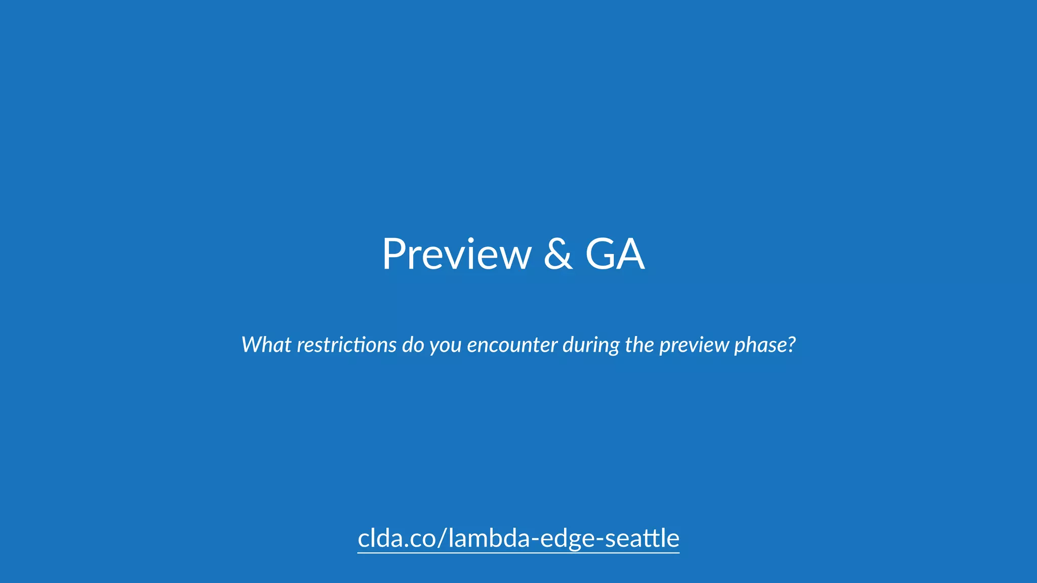 Preview  &  GA
What  about  Preview  limita@ons,  GA,  and  pricing?
clda.co/lambda-­‐edge-­‐sea.le
 