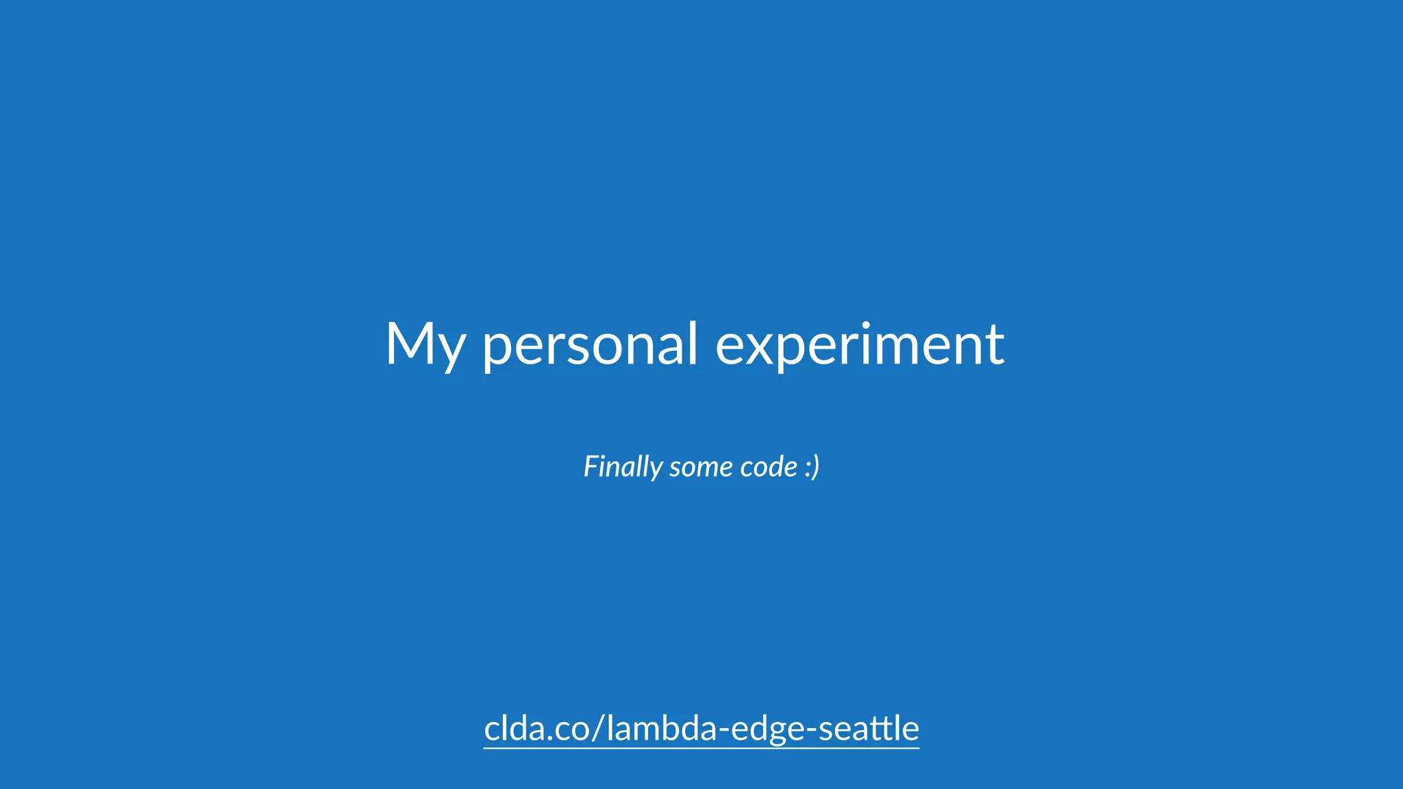 My  personal  experiment
Finally  some  code  :)
clda.co/lambda-­‐edge-­‐sea.le
 