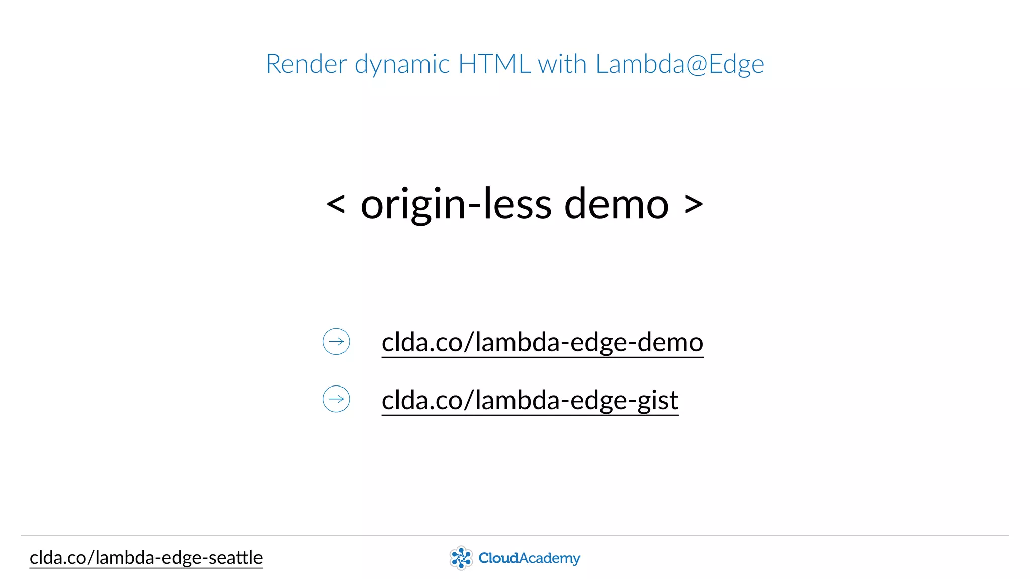 Render  dynamic  HTML  with  Lambda@Edge
<  origin-­‐less  demo  >
clda.co/lambda-­‐edge-­‐gist
clda.co/lambda-­‐edge-­‐demo
clda.co/lambda-­‐edge-­‐sea.le
 