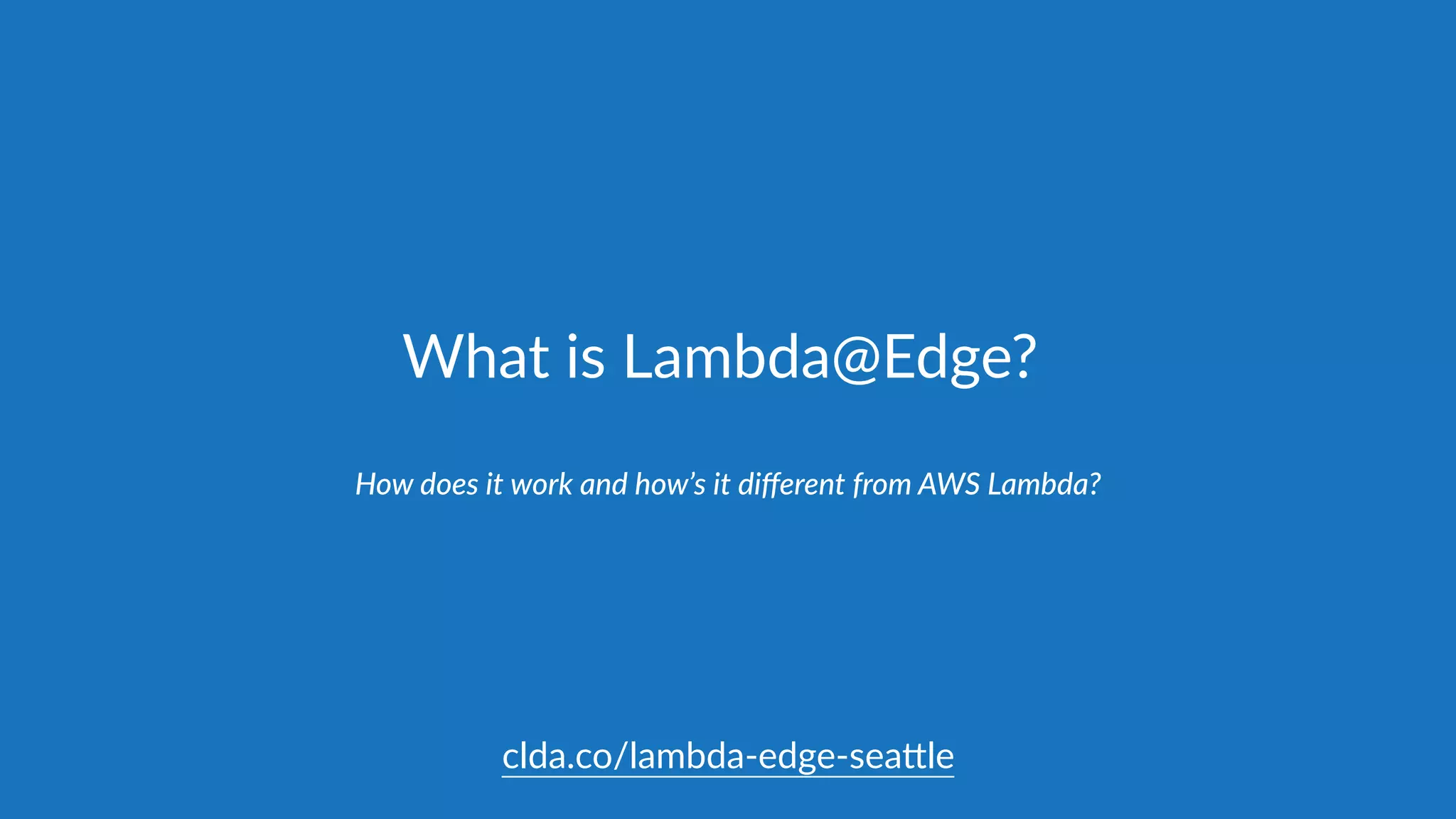 What  is  Lambda@Edge?
How  does  it  work  and  how’s  it  diﬀerent  from  AWS  Lambda?
clda.co/lambda-­‐edge-­‐sea.le
 