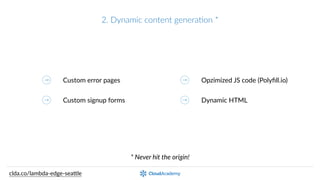 2.  Dynamic  content  generaPon  *
Custom  error  pages
Custom  signup  forms
Opzimized  JS  code  (Polyﬁll.io)
Dynamic  HTML
*  Never  hit  the  origin!
clda.co/lambda-­‐edge-­‐sea.le
 