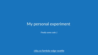 My  personal  experiment
Finally  some  code  :)
clda.co/lambda-­‐edge-­‐sea.le
 