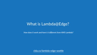 What  is  Lambda@Edge?
How  does  it  work  and  how’s  it  diﬀerent  from  AWS  Lambda?
clda.co/lambda-­‐edge-­‐sea.le
 
