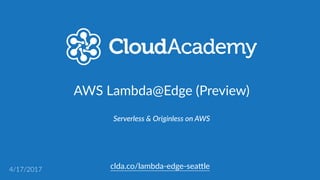 clda.co/lambda-­‐edge-­‐sea.le
AWS  Lambda@Edge  (Preview)
Serverless  &  Originless  on  AWS
4/17/2017
 