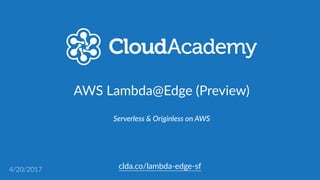 clda.co/lambda-­‐edge-­‐sf
AWS  Lambda@Edge  (Preview)
Serverless  &  Originless  on  AWS
4/20/2017
 
