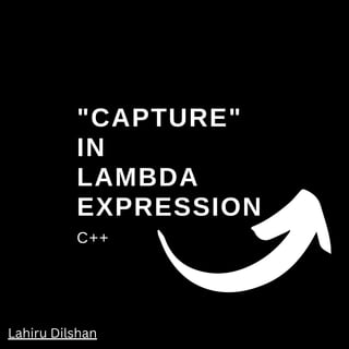 "CAPTURE"
IN
LAMBDA
EXPRESSION
C++
Lahiru Dilshan
