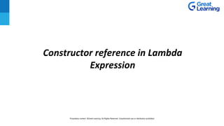 Constructor reference in Lambda
Expression
Proprietary content. ©Great Learning. All Rights Reserved. Unauthorized use or distribution prohibited
 