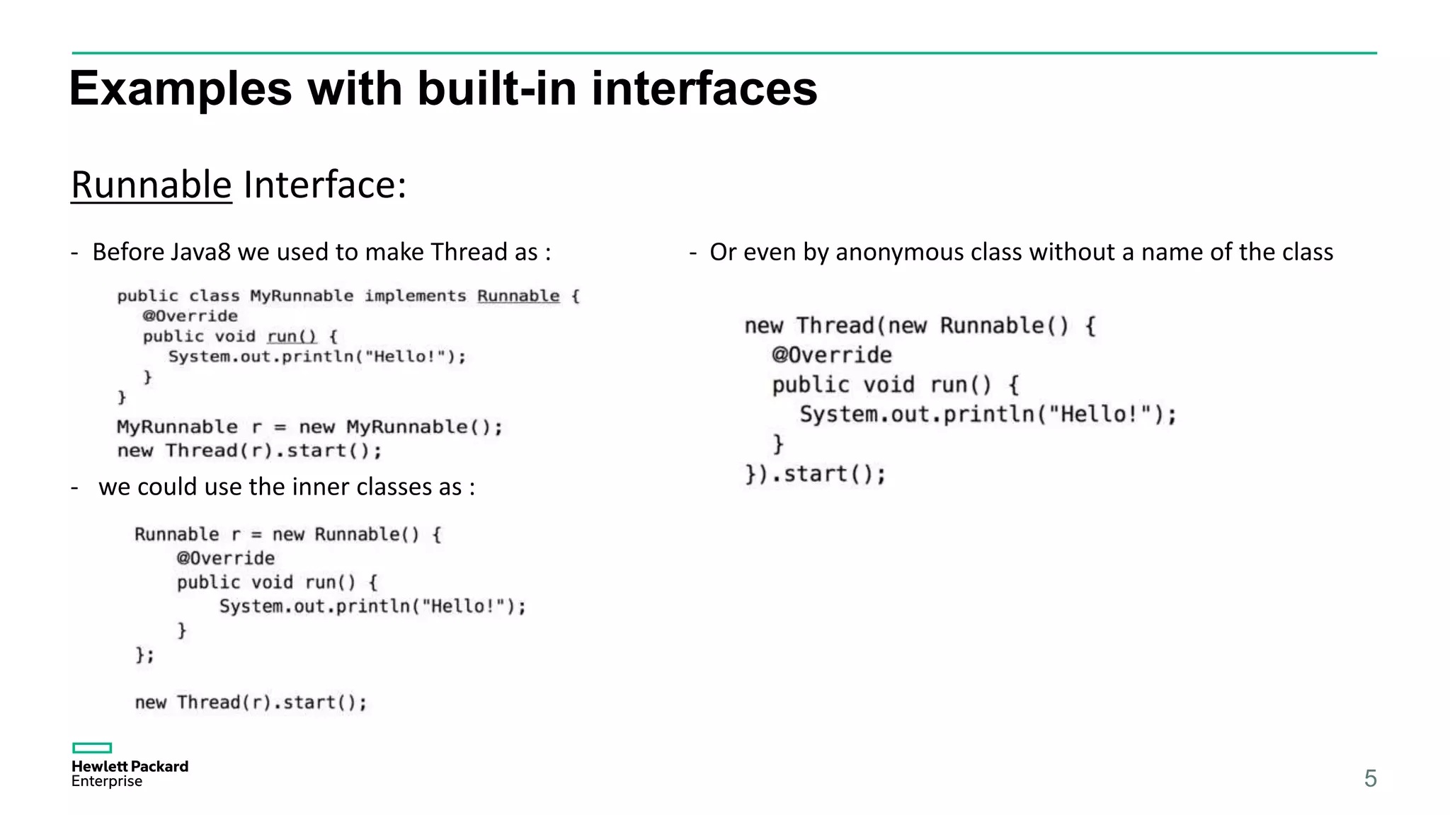 Examples with built-in interfaces 5 Runnable Interface: - Before Java8 we used to make Thread as : - Or even by anonymous class without a name of the class - we could use the inner classes as : 