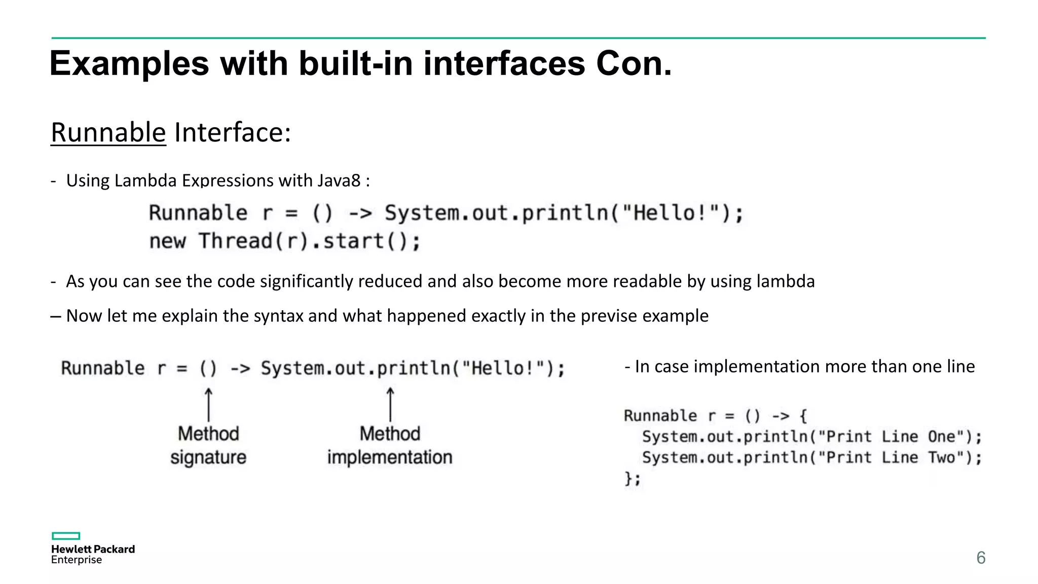 Examples with built-in interfaces Con. 6 Runnable Interface: - Using Lambda Expressions with Java8 : - As you can see the code significantly reduced and also become more readable by using lambda – Now let me explain the syntax and what happened exactly in the previse example - In case implementation more than one line 