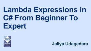 Lambda Expressions in
C# From Beginner To
Expert
Jaliya Udagedara
 