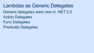 Lambdas as Generic Delegates
Generic delegates were new in .NET 2.0
Action Delegates
Func Delegates
Predicate Delegates
 
