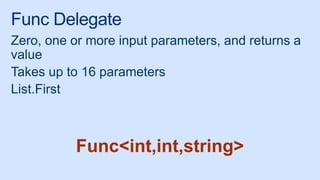 Func Delegate
Zero, one or more input parameters, and returns a
value
Takes up to 16 parameters
List.First
Func<int,int,string>
 