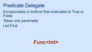 Predicate Delegate
Encapsulates a method that evaluates to True or
False
Takes one parameter
List.Find
Func<int>
 