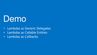 • Lambdas as Generic Delegates
• Lambdas as Callable Entities
• Lambdas as Callbacks
 