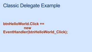 Classic Delegate Example
btnHelloWorld.Click +=
new
EventHandler(btnHelloWorld_Click);
 
