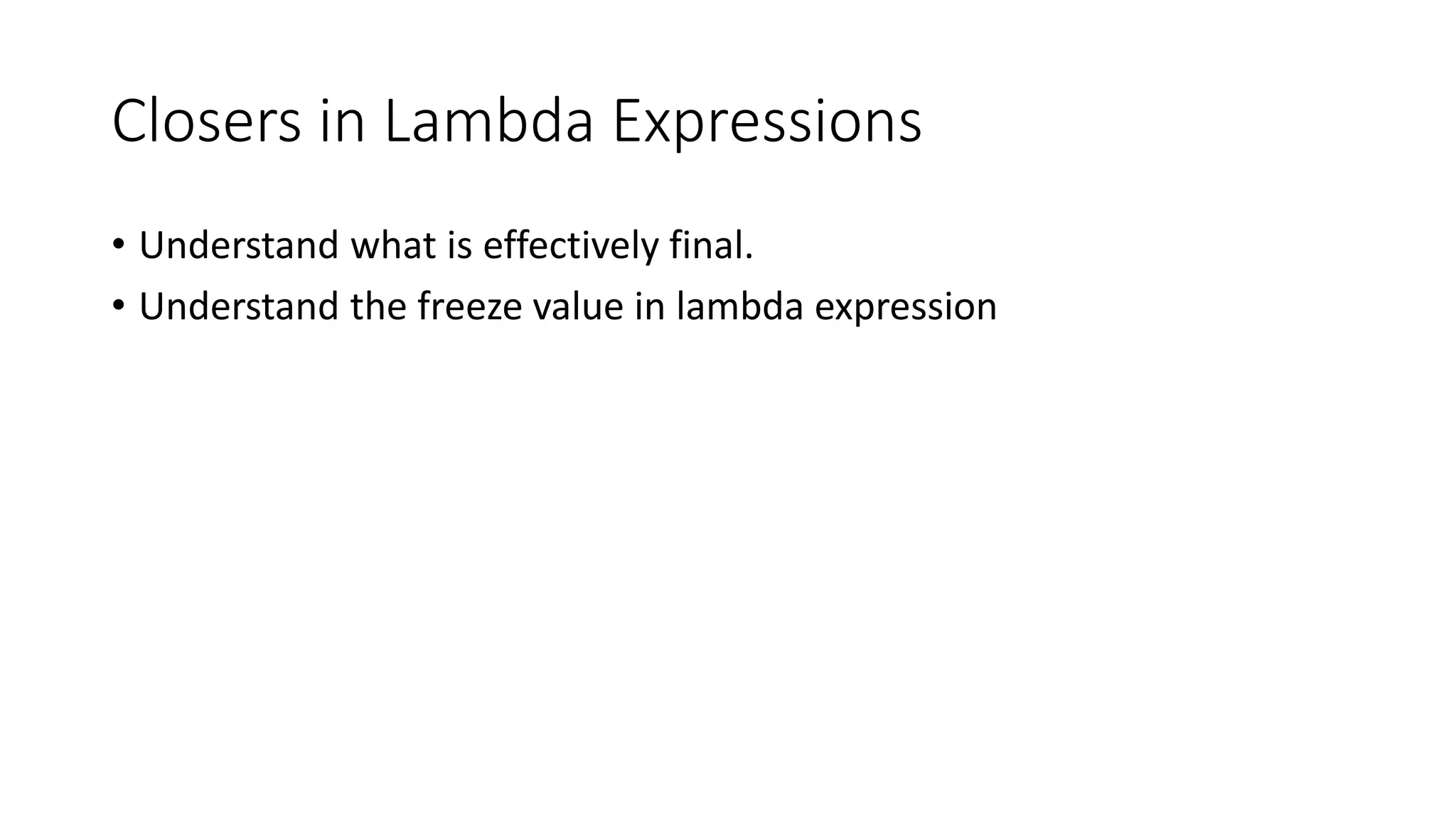 Closers in Lambda Expressions
• Understand what is effectively final.
• Understand the freeze value in lambda expression
 