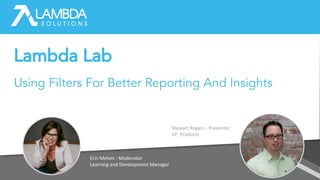 Erin Melvin - Moderator
Learning and Development Manager
Stewart Rogers - Presenter
VP, Products
Lambda Lab
Using Filters For Better Reporting And Insights
 