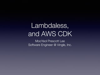 Lambdaless,
and AWS CDK
MooYeol Prescott Lee
Software Engineer @ Vingle, Inc.
 