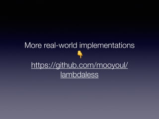 More real-world implementations
👇
https://github.com/mooyoul/
lambdaless
 