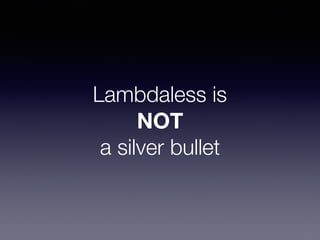 Lambdaless is
NOT 
a silver bullet
 