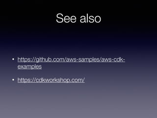 See also
• https://github.com/aws-samples/aws-cdk-
examples
• https://cdkworkshop.com/
 