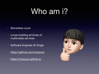 • Serverless Lover 

• Loves building all kinds of
multimedia services

• Software Engineer @ Vingle

• https://github.com/mooyoul

• https://mooyoul.github.io
Who am i?
 