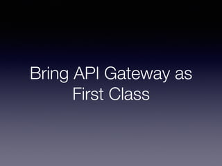 Bring API Gateway as
First Class
 